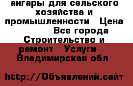 ангары для сельского хозяйства и промышленности › Цена ­ 2 800 - Все города Строительство и ремонт » Услуги   . Владимирская обл.